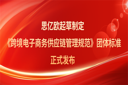 再树行业标杆！思亿欧起草制定的《跨境电子商务供应链管理规范》正式发布
